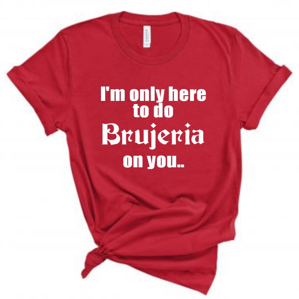 I'm only here to do Brujeria on you Shirt