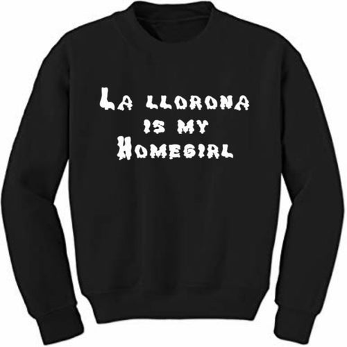 La llorona is my homegirl Sweatshirt